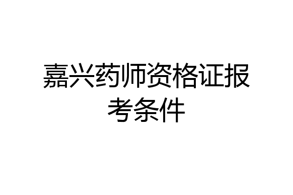 嘉兴药师资格证报考条件