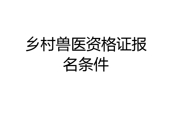 乡村兽医资格证报名条件