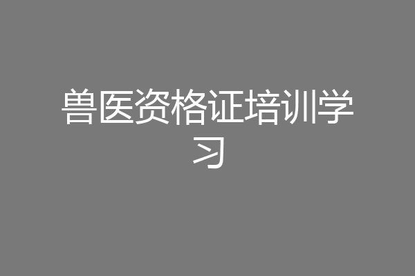兽医资格证培训学习