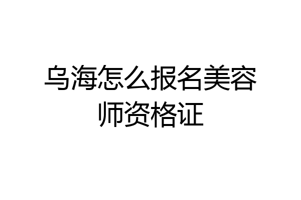 乌海怎么报名美容师资格证