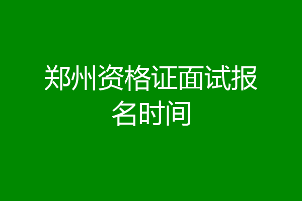 郑州资格证面试报名时间