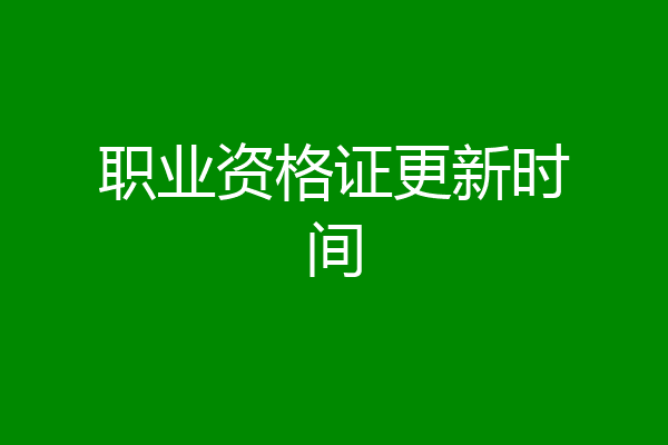职业资格证更新时间
