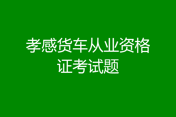 孝感货车从业资格证考试题