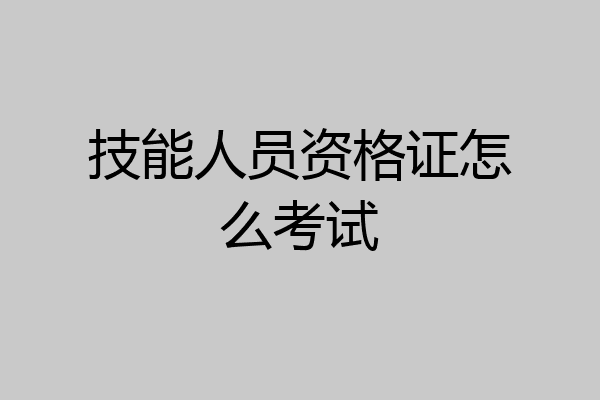 技能人员资格证怎么考试