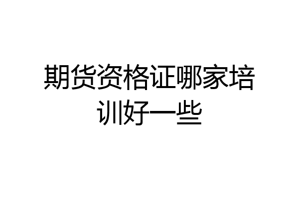 期货资格证哪家培训好一些