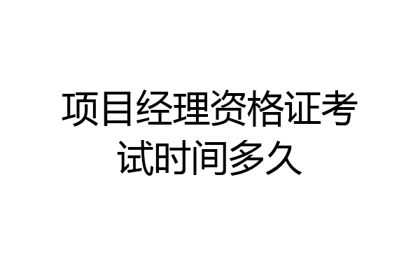 项目经理资格证考试时间多久
