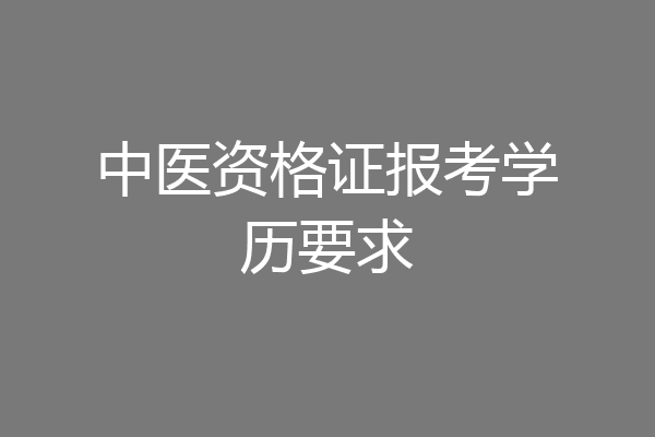 中医资格证报考学历要求