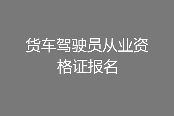 货车驾驶员从业资格证报名