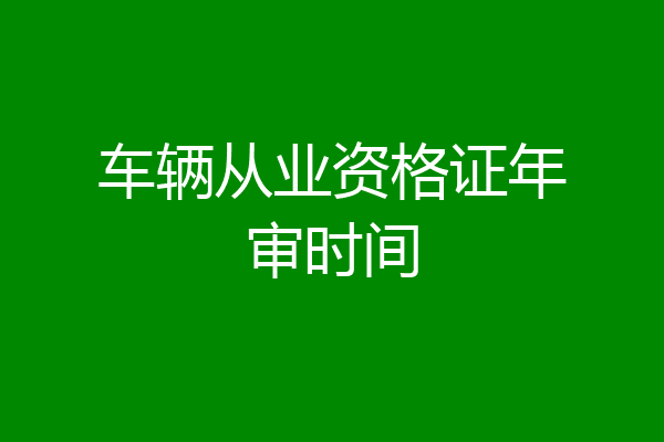 车辆从业资格证年审时间