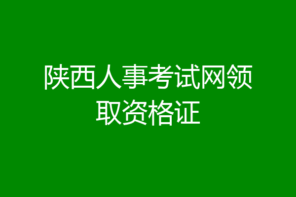 陕西人事考试网领取资格证