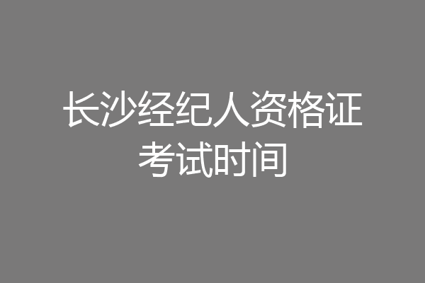 长沙经纪人资格证考试时间