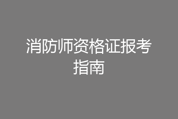消防师资格证报考指南