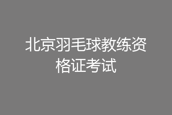 北京羽毛球教练资格证考试