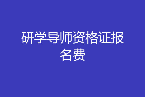 研学导师资格证报名费