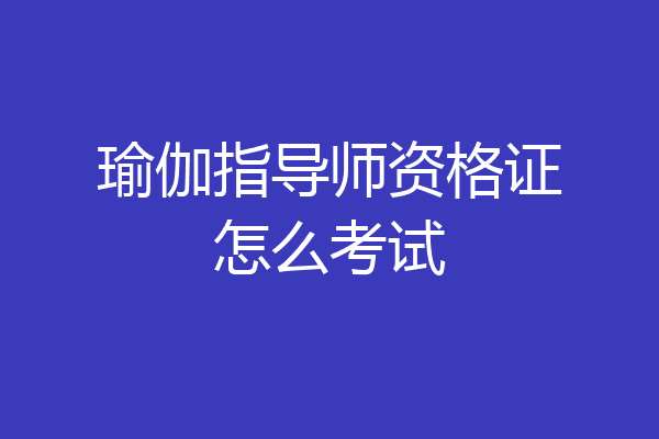 瑜伽指导师资格证怎么考试