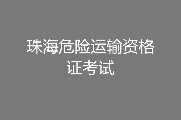 珠海危险运输资格证考试