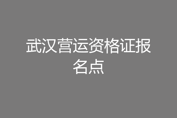 武汉营运资格证报名点