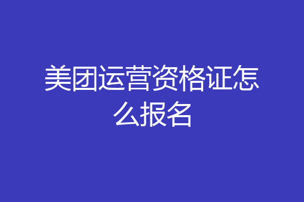 美团运营资格证怎么报名