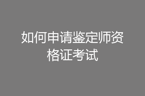 如何申请鉴定师资格证考试