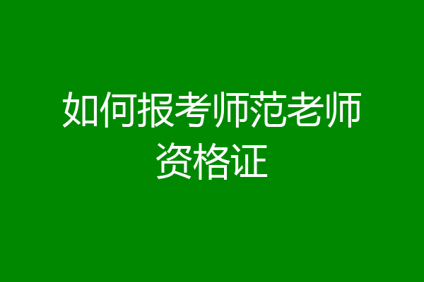 如何报考师范老师资格证