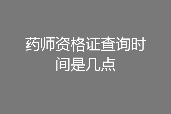 药师资格证查询时间是几点