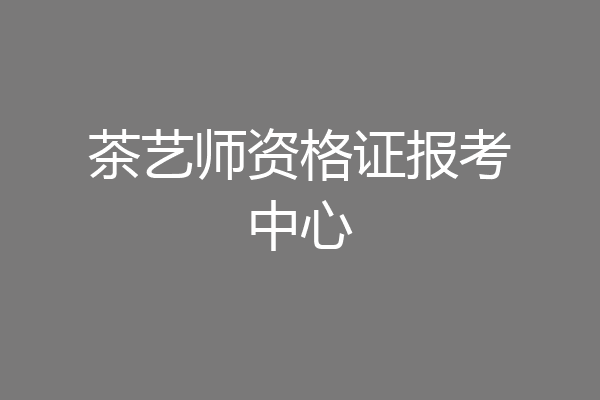 茶艺师资格证报考中心