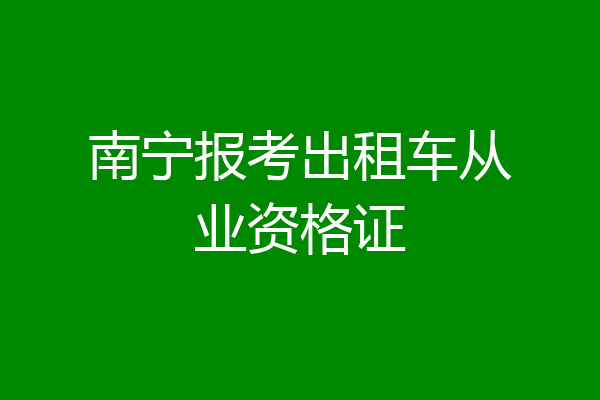 南宁报考出租车从业资格证