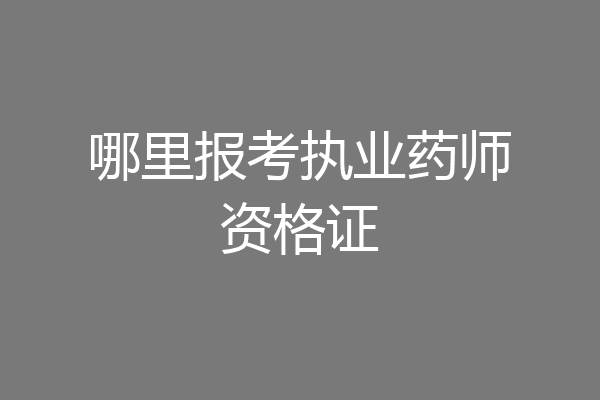 哪里报考执业药师资格证