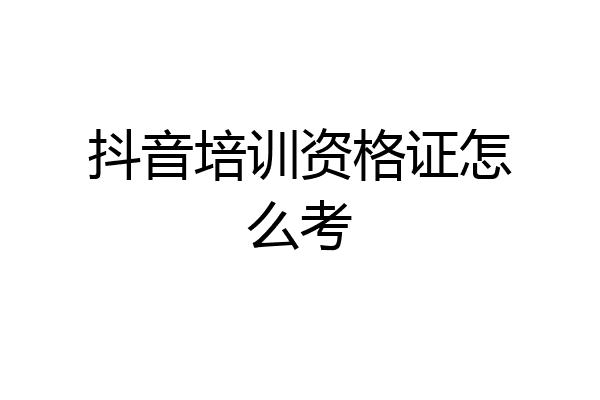 抖音培训资格证怎么考