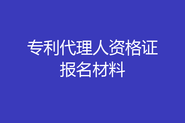 专利代理人资格证报名材料