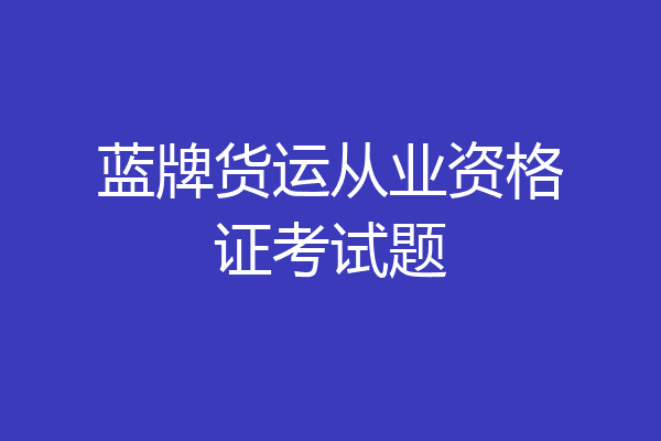 蓝牌货运从业资格证考试题