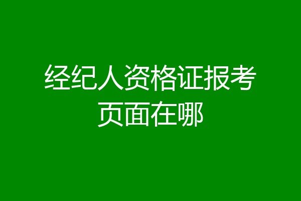 经纪人资格证报考页面在哪
