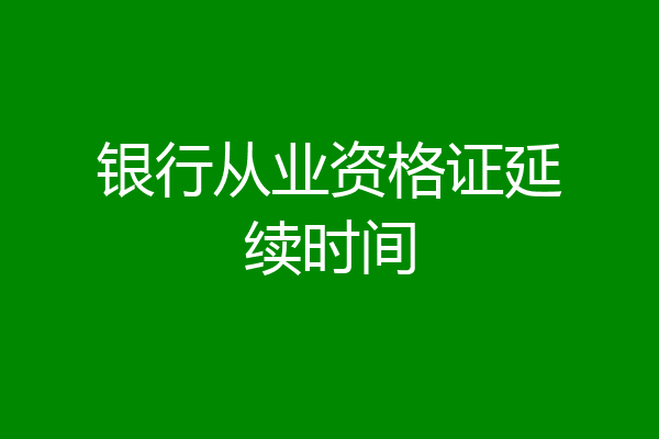 银行从业资格证延续时间