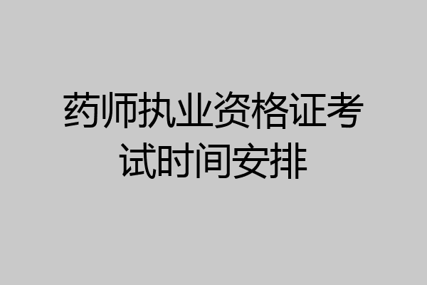 药师执业资格证考试时间安排