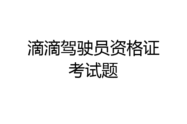 滴滴驾驶员资格证考试题
