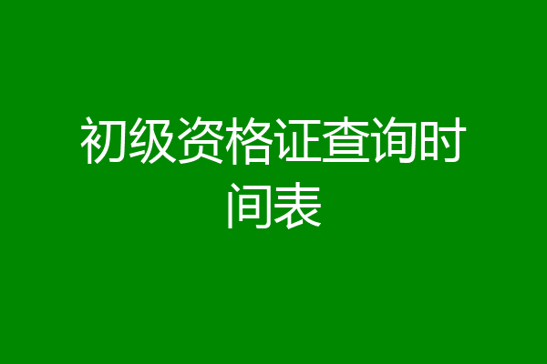 初级资格证查询时间表