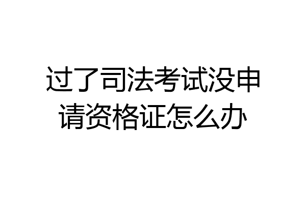 过了司法考试没申请资格证怎么办