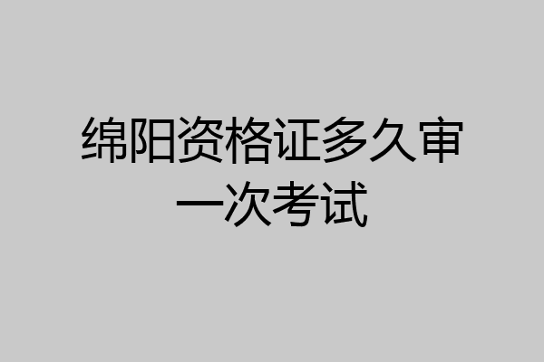 绵阳资格证多久审一次考试