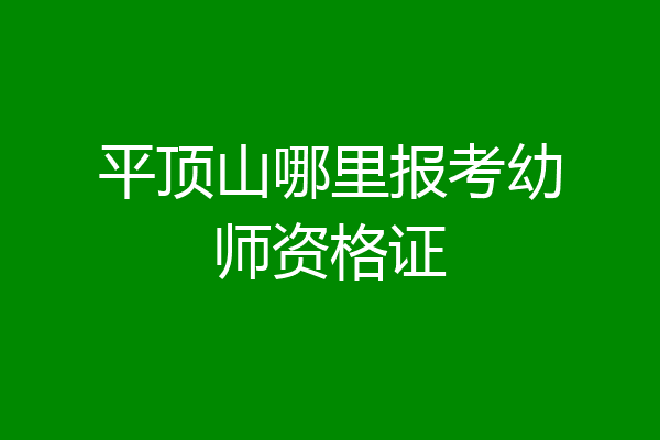 平顶山哪里报考幼师资格证