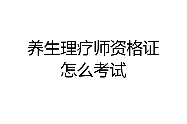 养生理疗师资格证怎么考试