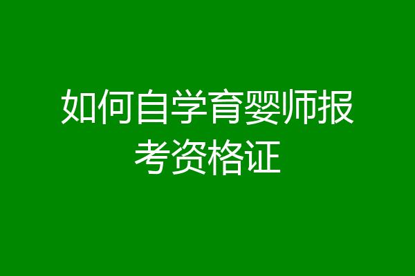 如何自学育婴师报考资格证