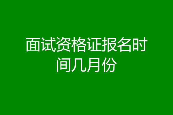 面试资格证报名时间几月份