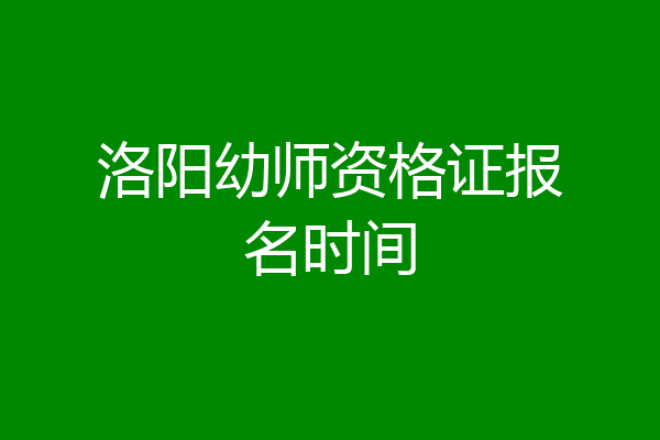 洛阳幼师资格证报名时间