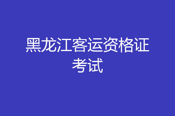 黑龙江客运资格证考试