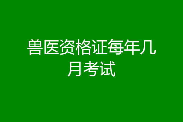 兽医资格证每年几月考试