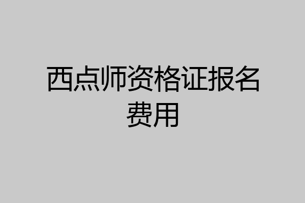 西点师资格证报名费用