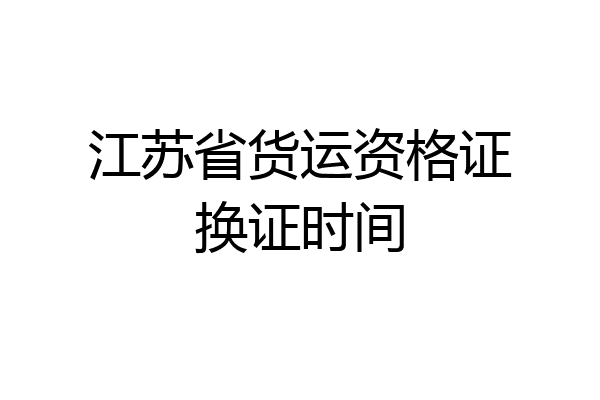 江苏省货运资格证换证时间