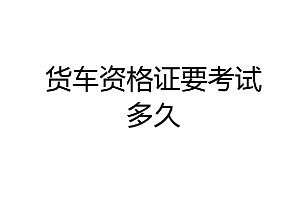 货车资格证要考试多久
