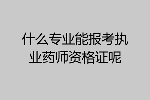 什么专业能报考执业药师资格证呢