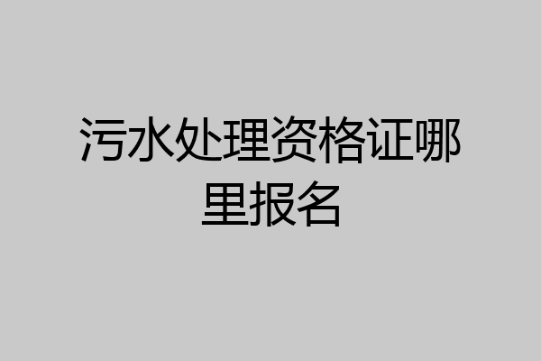 污水处理资格证哪里报名